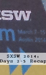 SXSW 2014: Day 2-5 Recap