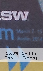 SXSW 2014: Day 6 Recap