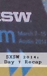 SXSW 2014: Day 7 Recap