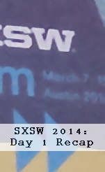 SXSW 2014: Day 1 Recap